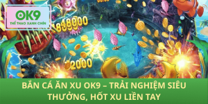 Bắn Cá Ăn Xu OK9 – Thắng Liền Tay, Săn Xu Siêu Khủng