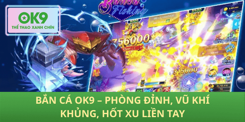 Bắn Cá OK9 – Phòng Đỉnh, Vũ Khí Khủng, Hốt Xu Liền Tay