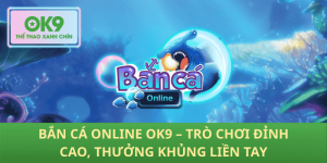 Bắn Cá Online OK9 – Trải Nghiệm Hot, Hốt Thưởng Khủng Ngay