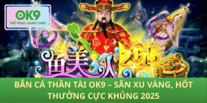 Bắn Cá Thần Tài OK9 – Săn Xu Vàng, Hốt Thưởng Cực Khủng 2025
