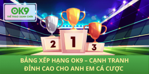 Bảng Xếp Hạng OK9 – Cuộc Chiến Đỉnh Cao Dành Cho Anh Em Cá Cược