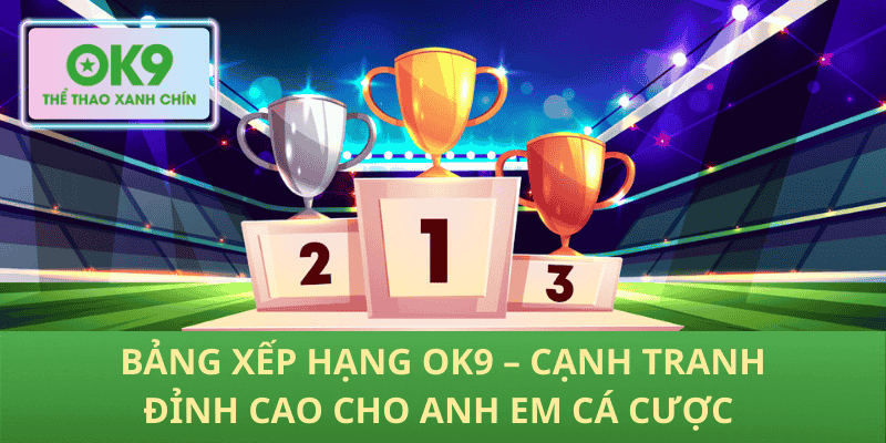 Bảng Xếp Hạng OK9 – Cuộc Chiến Đỉnh Cao Dành Cho Anh Em Cá Cược