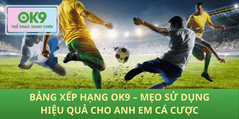 Bảng Xếp Hạng OK9 – Mẹo Sử Dụng Hiệu Quả Cho Anh Em Cá Cược