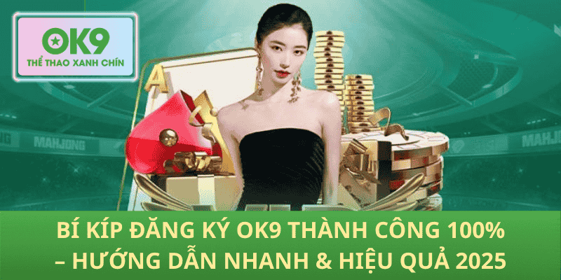 Bí Kíp Đăng Ký OK9 Thành Công 100% – Hướng Dẫn Nhanh & Hiệu Quả 2025