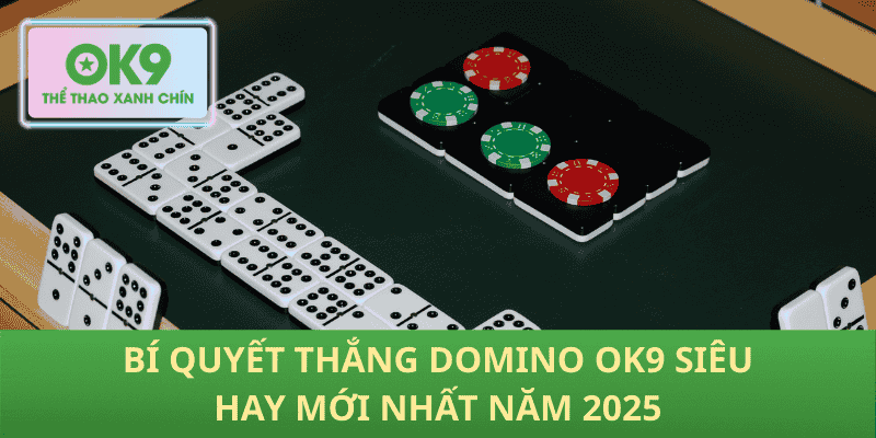 Bí Kíp Thắng Domino OK9 2025 – Chiến Lược Mới, Hiệu Quả Cao