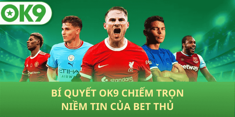 Bí Quyết OK9 Chiếm Trọn Niềm Tin Của Bet Thủ