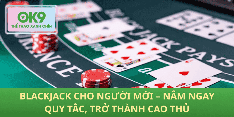 Blackjack Cho Người Mới – Nắm Ngay Quy Tắc, Trở Thành Cao Thủ
