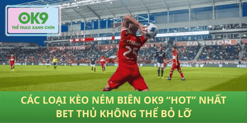 Các loại kèo ném biên OK9 “hot” nhất bet thủ không thể bỏ lỡ