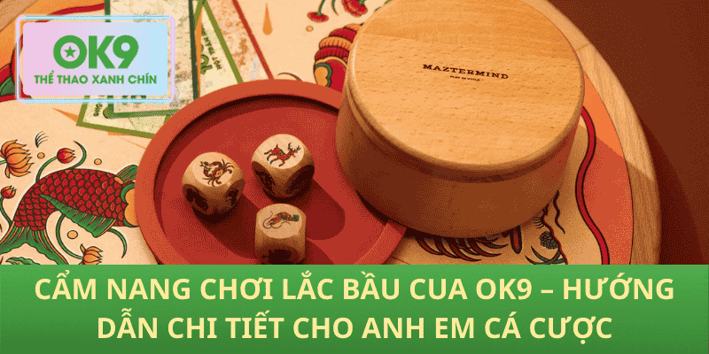 Cẩm Nang Chơi Lắc Bầu Cua OK9 – Hướng Dẫn Chi Tiết Cho Anh Em Cá Cược
