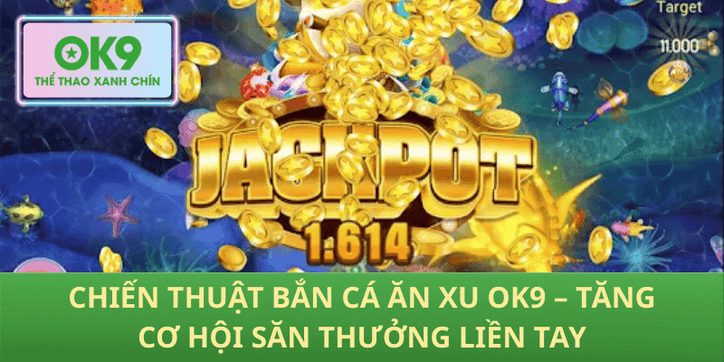 Chiến Thuật Bắn Cá Ăn Xu OK9 – Tăng Cơ Hội Săn Thưởng Liền Tay