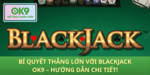 Chiến Thuật Blackjack OK9 – Bí Kíp Thắng Lớn Từng Bước