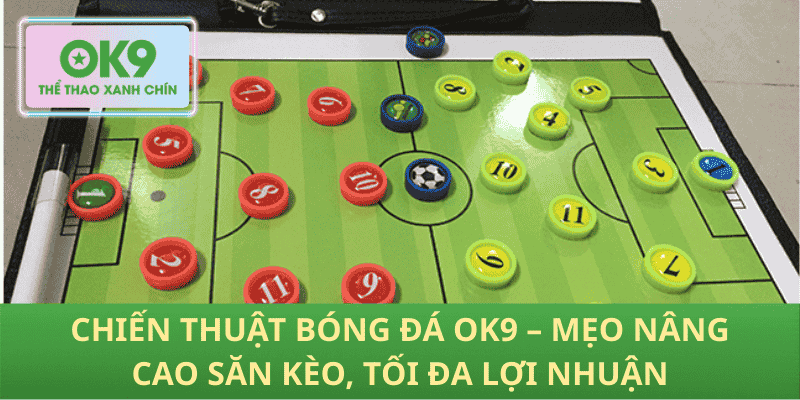 Chiến Thuật Bóng Đá OK9 – Mẹo Nâng Cao Săn Kèo, Tối Đa Lợi Nhuận