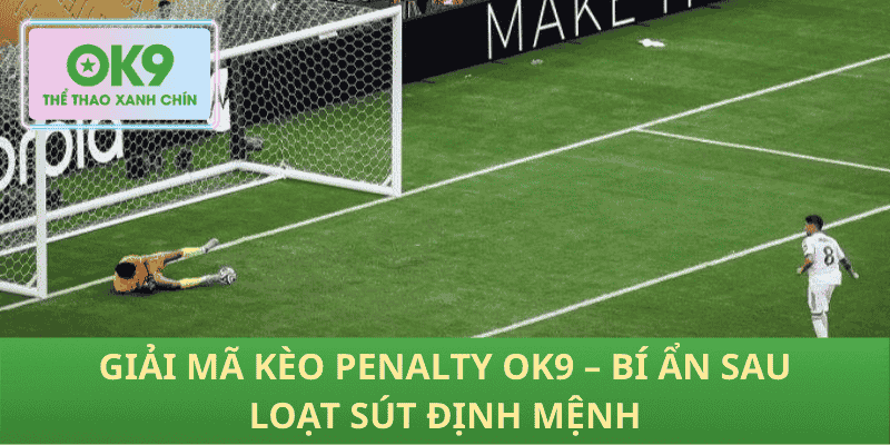 Giải Mã Kèo Penalty OK9 – Bí Ẩn Sau Loạt Sút Định Mệnh