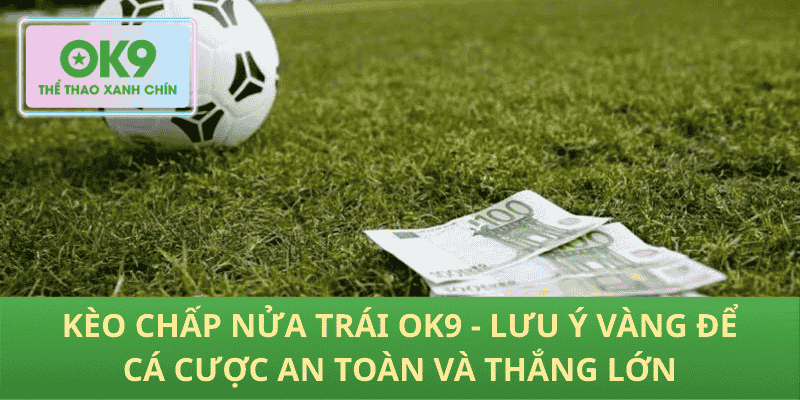Kèo chấp nửa trái OK9 - Lưu ý vàng để cá cược an toàn và thắng lớn