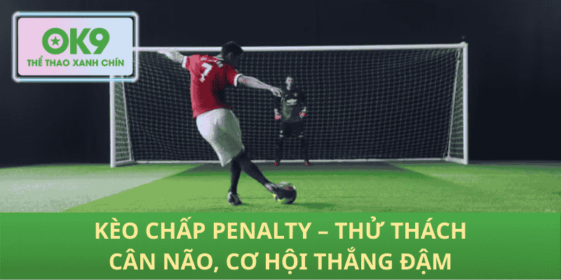 Kèo Chấp Penalty – Thử Thách Cân Não, Cơ Hội Thắng Đậm