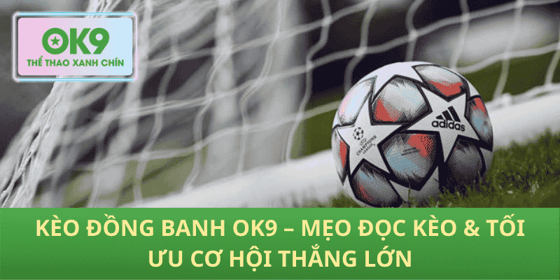 Kèo Đồng Banh OK9 – Mẹo Đọc Kèo & Tối Ưu Cơ Hội Thắng Lớn