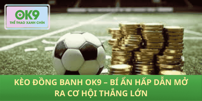 Kèo Đồng Banh OK9 – Bí Ẩn Hấp Dẫn Mở Ra Cơ Hội Thắng Lớn