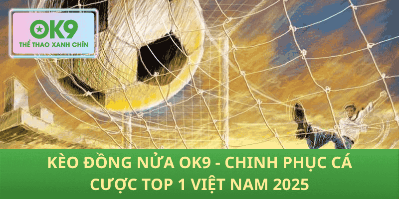 Kèo Đồng Nửa OK9 – Bứt Phá Cá Cược, Chinh Phục Top 1 Việt Nam 2025