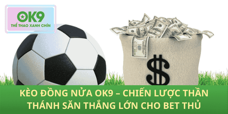 Kèo Đồng Nửa OK9 – Chiến Lược Thần Thánh Săn Thắng Lớn Cho Bet Thủ