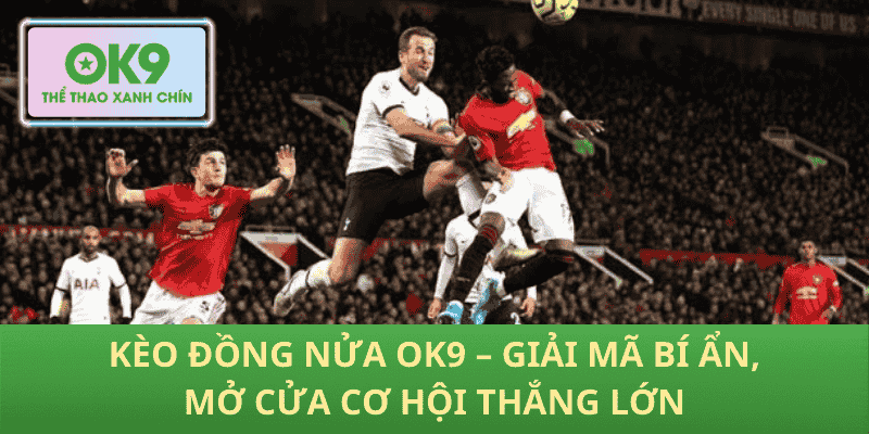 Kèo Đồng Nửa OK9 – Giải Mã Bí Ẩn, Mở Cửa Cơ Hội Thắng Lớn