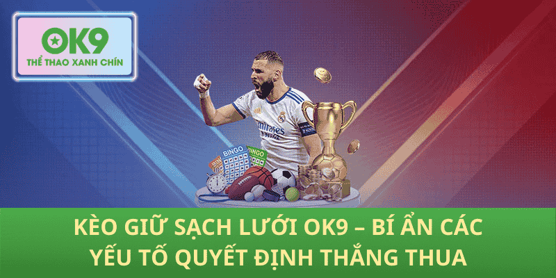 Kèo Giữ Sạch Lưới OK9 – Bí Ẩn Các Yếu Tố Quyết Định Thắng Thua