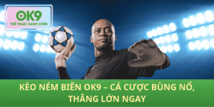 Kèo ném biên OK9 – Cá cược cháy bỏng, cơ hội thắng khủng
