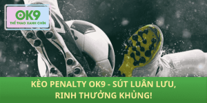 Kèo Penalty OK9 – Loạt Sút Định Mệnh, Hốt Thưởng Cực Khủng