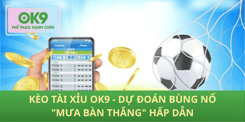 Kèo tài xỉu OK9 - Dự đoán bùng nổ "mưa bàn thắng" hấp dẫn