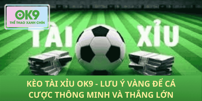 Kèo tài xỉu OK9 - Lưu ý vàng để cá cược thông minh và thắng lớn