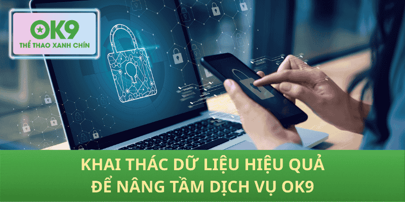 Khai thác dữ liệu hiệu quả để nâng tầm dịch vụ OK9