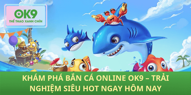 Khám Phá Bắn Cá Online OK9 – Trải Nghiệm Siêu Hot Ngay Hôm Nay