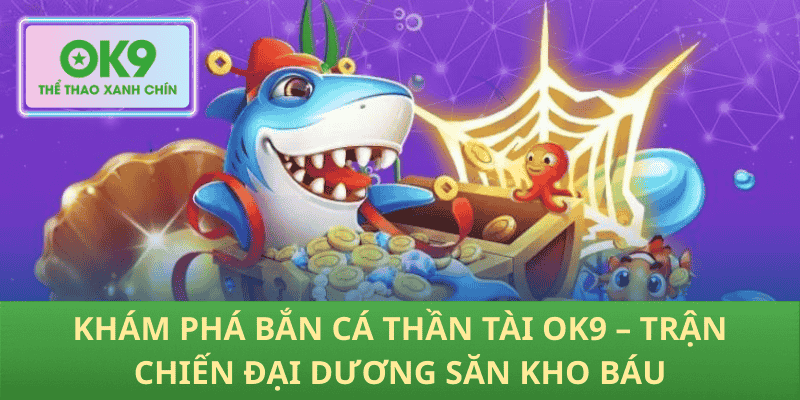 Khám Phá Bắn Cá Thần Tài OK9 – Trận Chiến Đại Dương Săn Kho Báu