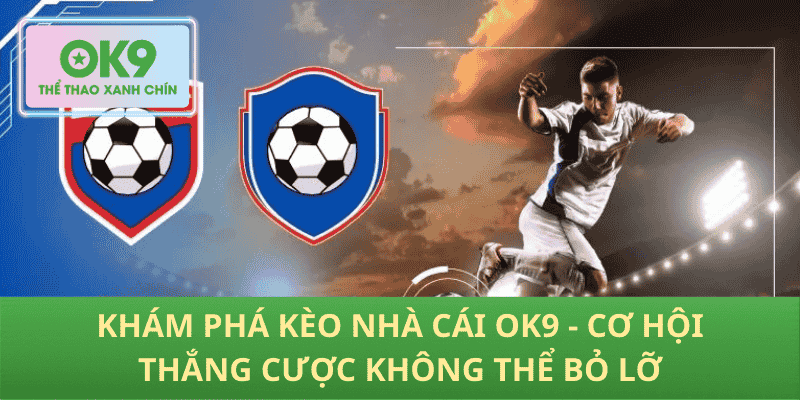 Khám phá kèo nhà cái OK9 - Cơ hội thắng cược không thể bỏ lỡ