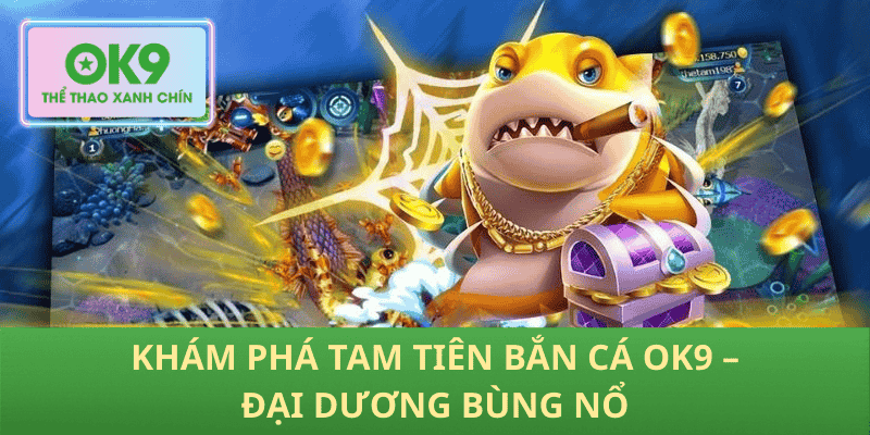 Khám Phá Tam Tiên Bắn Cá OK9 – Đại Dương Bùng Nổ