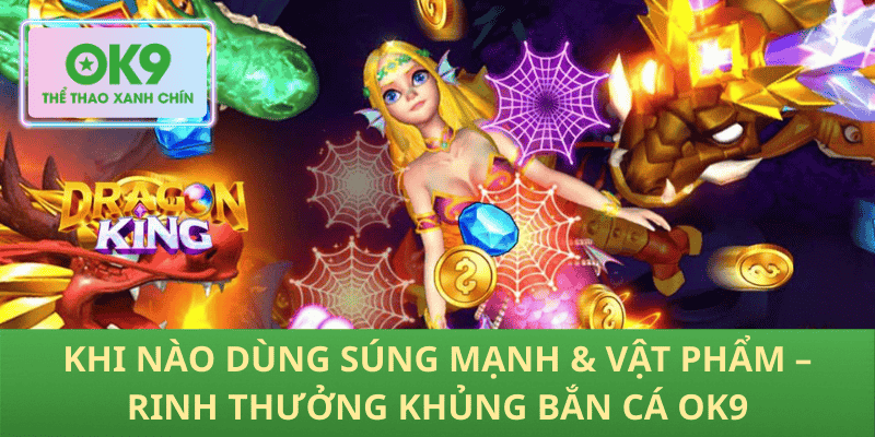 Khi Nào Dùng Súng Mạnh & Vật Phẩm – Rinh Thưởng Khủng Bắn Cá OK9