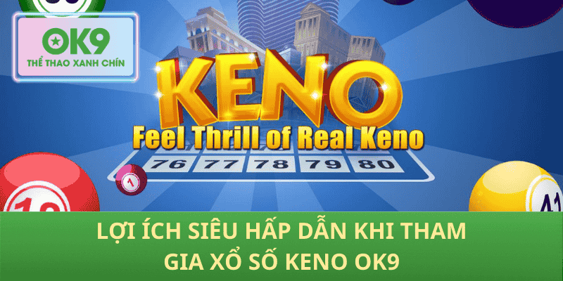 Lợi Ích Siêu Hấp Dẫn Khi Tham Gia Xổ Số Keno OK9