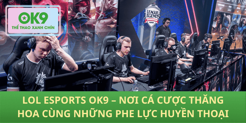 LOL Esports OK9 – Nơi Cá Cược Thăng Hoa Cùng Những Phe Lực Huyền Thoại