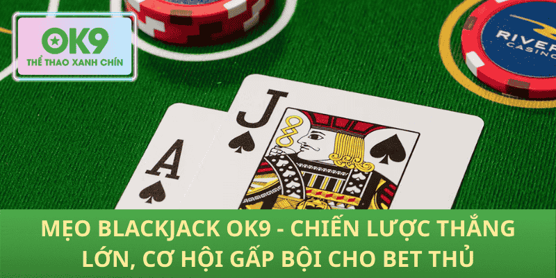 Mẹo Blackjack OK9 - Chiến Lược Thắng Lớn, Cơ Hội Gấp Bội Cho Bet Thủ