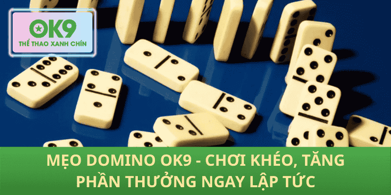 Mẹo Domino OK9 - Chơi Khéo, Tăng Phần Thưởng Ngay Lập Tức