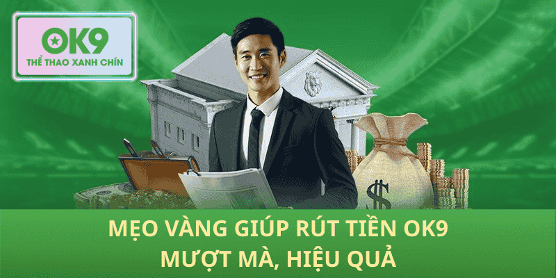 Mẹo Vàng Giúp Rút Tiền OK9 Mượt Mà, Hiệu Quả