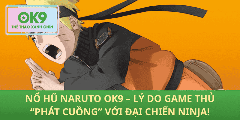 Nổ Hũ Naruto OK9 – Lý Do Game Thủ “Phát Cuồng” Với Đại Chiến Ninja!