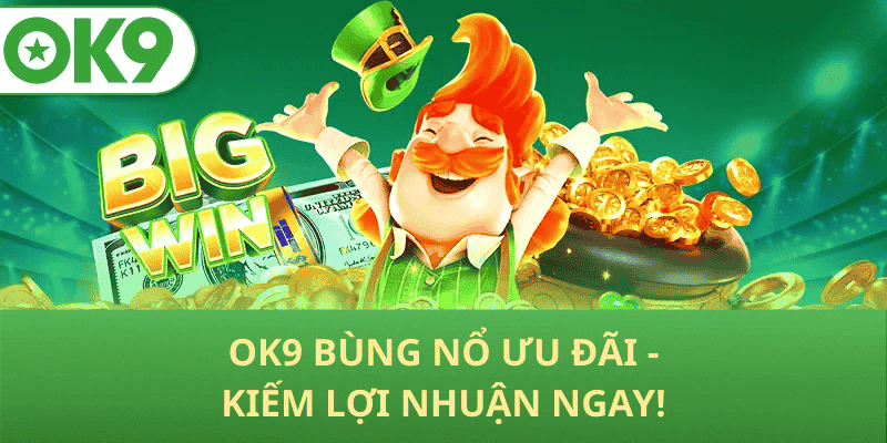 OK9 Bùng Nổ Ưu Đãi - Kiếm Lợi Nhuận Ngay!