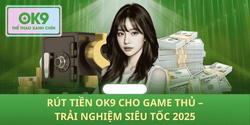 Rút Tiền OK9 2025 – Nhanh Chóng, An Toàn Cho Game Thủ
