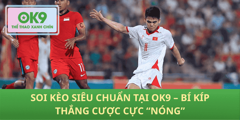 Soi kèo siêu chuẩn tại OK9 – Bí kíp thắng cược cực “nóng”
