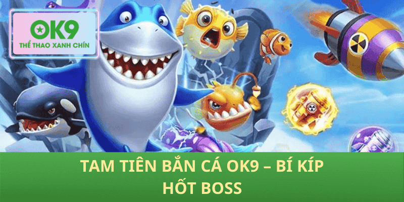 Tam Tiên Bắn Cá OK9 – Bí Kíp Hốt Boss