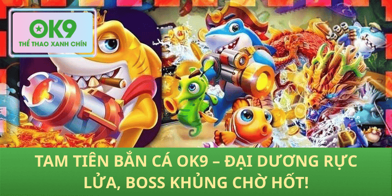 Tam Tiên Bắn Cá OK9 – Đại Dương Bùng Nổ, Boss Huyền Thoại Hốt Xu Ngay!
