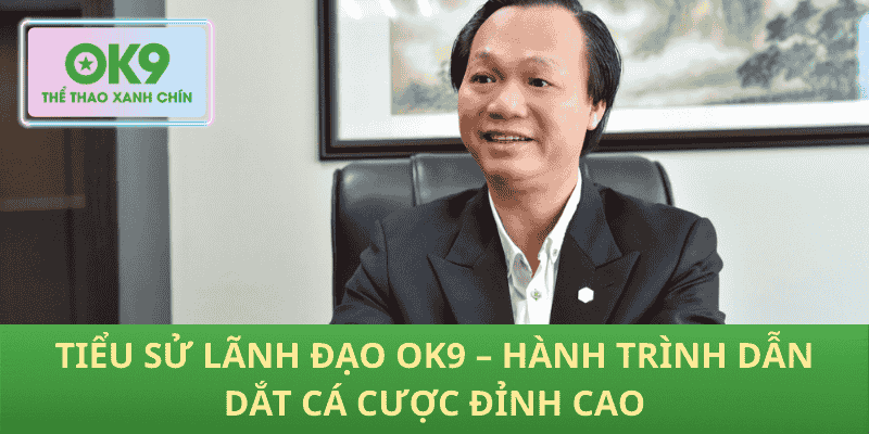 Tiểu Sử Lãnh Đạo OK9 – Hành Trình Dẫn Dắt Cá Cược Đỉnh Cao