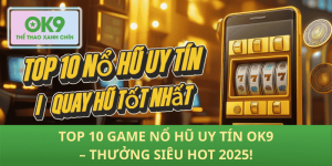 Top 10 Game Nổ Hũ Uy Tín OK9 – Hốt Thưởng Huyền Thoại 2025!