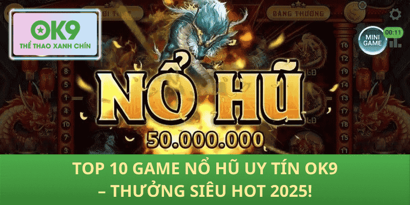 Top 10 Game Nổ Hũ Uy Tín OK9 – Thưởng Siêu Hot 2025!