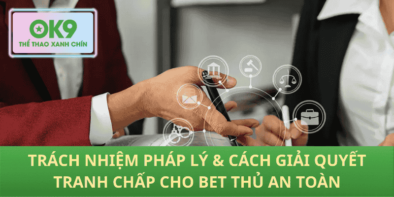 Trách nhiệm pháp lý & cách giải quyết tranh chấp cho bet thủ an toàn